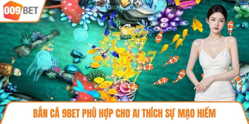Bắn cá 9BET phù hợp cho ai thích sự mạo hiểm