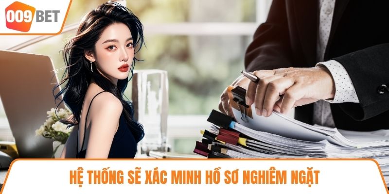 Hệ thống sẽ xác minh hồ sơ nghiêm ngặt