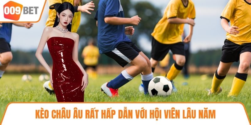 Kèo châu Âu rất hấp dẫn với hội viên lâu năm