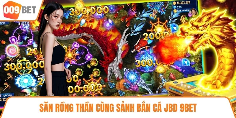 Săn rồng thần cùng sảnh bắn cá JBD 9BET