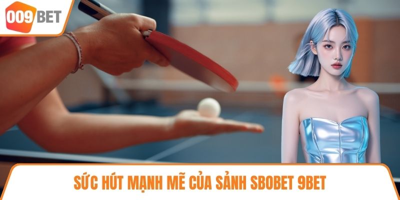 Sức hút mạnh mẽ của sảnh SBOBET 9BET
