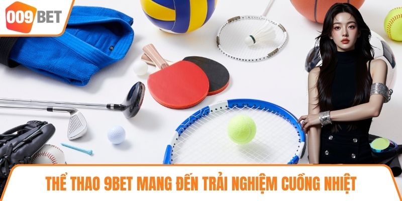 Thể thao 9BET mang đến trải nghiệm cuồng nhiệt