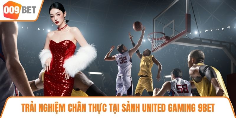 Trải nghiệm chân thực tại sảnh United Gaming 9BET